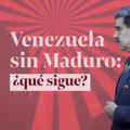 Venezuela sin Nicolás Maduro: ¿qué sigue?