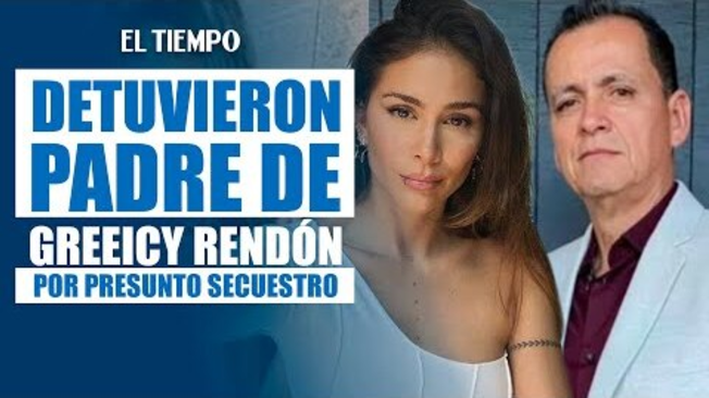 Detuvieron de secuestro y tortura al padre de Greeicy Rendón | El Tiempo